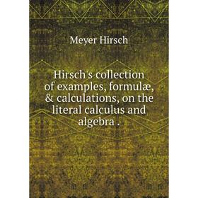 

Книга Hirsch's collection of examples, formulæ, & calculations, on the literal calculus and algebra