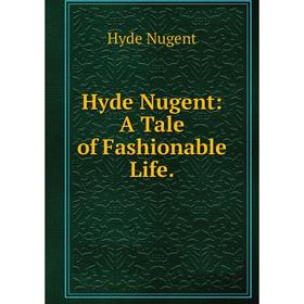 

Книга Hyde Nugent: A Tale of Fashionable Life.