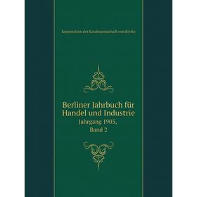 

Книга Berliner Jahrbuch für Handel und Industrie Jahrgang 1903, Band 2