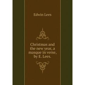 

Книга Christmas and the new year, a masque in verse, by E. Lees.