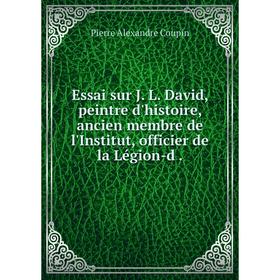 

Книга Essai sur J. L. David, peintre d'histoire, ancien membre de l'Institut, officier de la Légion-d