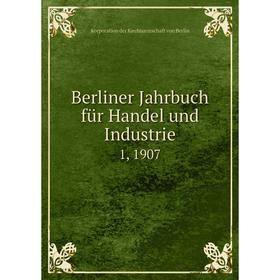 

Книга Berliner Jahrbuch für Handel und Industrie 1, 1907