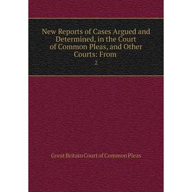 

Книга New Reports of Cases Argued and Determined, in the Court of Common Pleas, and Other Courts: From 2