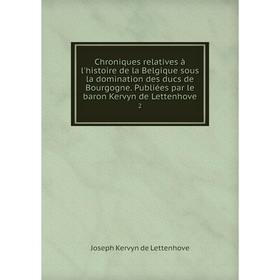 

Книга Chroniques relatives à l'histoire de la Belgique sous la domination des ducs de Bourgogne. Publiées par le baron Kervyn de Lettenhove 2