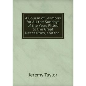

Книга A Course of Sermons for All the Sundays of the Year: Fitted to the Great Necessities, and for