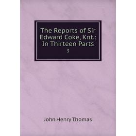 

Книга The Reports of Sir Edward Coke, Knt.: In Thirteen Parts 3