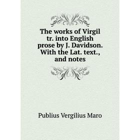 

Книга The works of Virgil tr. into English prose by J. Davidson. With the Lat. text., and notes