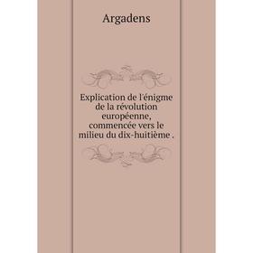 

Книга Explication de l'énigme de la révolution européenne, commencée vers le milieu du dix-huitième