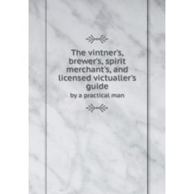 

Книга The vintner's, brewer's, spirit merchant's, and licensed victualler's guide by a practical man