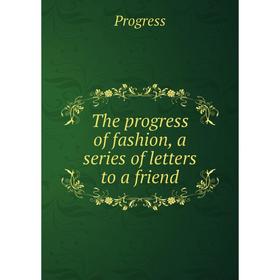 

Книга The progress of fashion, a series of letters to a friend