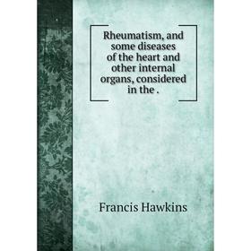 

Книга Rheumatism, and some diseases of the heart and other internal organs, considered in the
