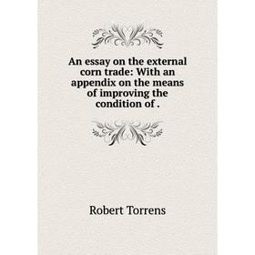 

Книга An essay on the external corn trade: With an appendix on the means of improving the condition of