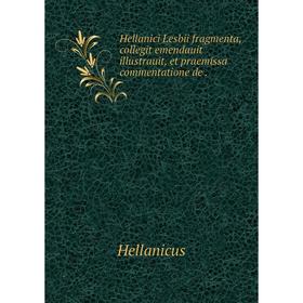 

Книга Hellanici Lesbii fragmenta, collegit emendauit illustrauit, et praemissa commentatione de