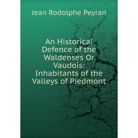 

Книга An Historical Defence of the Waldenses Or Vaudois: Inhabitants of the Valleys of Piedmont