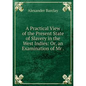

Книга A Practical View of the Present State of Slavery in the West Indies: Or, an Examination of Mr