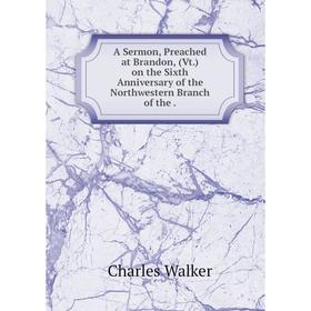 

Книга A Sermon, Preached at Brandon, (Vt.) on the Sixth Anniversary of the Northwestern Branch of the