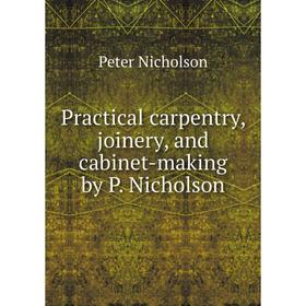 

Книга Practical carpentry, joinery, and cabinet-making by P. Nicholson