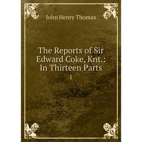 

Книга The Reports of Sir Edward Coke, Knt.: In Thirteen Parts 1