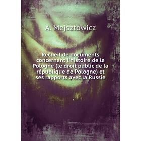 

Книга Recueil de documents concernant l'histoire de la Pologne (le droit public de la république de Pologne) et ses rapports avec la Russie