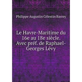 

Книга Le Havre-Maritime du 16e au 18e siècle Avec préf de Raphael-Georges Lévy