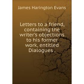 

Книга Letters to a friend, containing the writer's objections to his former work, entitled Dialogues