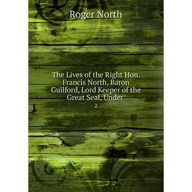 

Книга The Lives of the Right Hon. Francis North, Baron Guilford, Lord Keeper of the Great Seal, Under 2