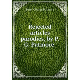 

Книга Rejected articles parodies, by P.G. Patmore.