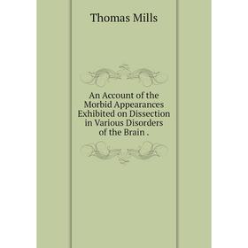 

Книга An Account of the Morbid Appearances Exhibited on Dissection in Various Disorders of the Brain
