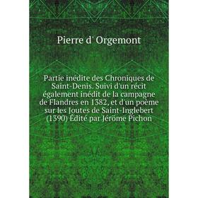 

Книга Partie inédite des Chroniques de Saint-Denis Suivi d'un récit également inédit de la campagne de Flandres en 1382, et d'un poème sur les Joutes