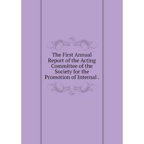 

Книга The First Annual Report of the Acting Committee of the Society for the Promotion of Internal