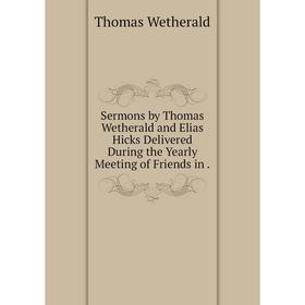 

Книга Sermons by Thomas Wetherald and Elias Hicks Delivered During the Yearly Meeting of Friends in