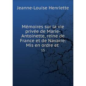 

Книга Mémoires sur la vie privée de Marie-Antoinette, reine de France et de Navarre: Mis en ordre et15