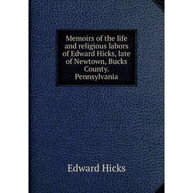 

Книга Memoirs of the life and religious labors of Edward Hicks, late of Newtown, Bucks County Pennsylvania