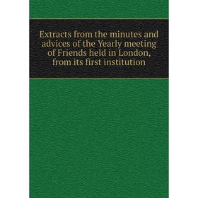 

Книга Extracts from the minutes and advices of the Yearly meeting of Friends held in London, from its first institution