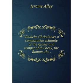 

Книга Vindiciæ Christianæ: a comparative estimate of the genius and temper of th Greek, the Roman, the