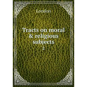 

Книга Tracts on moral & religious subjects 2