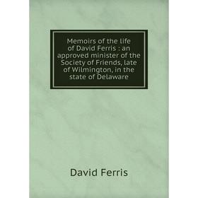 

Книга Memoirs of the life of David Ferris: an approved minister of the Society of Friends, late of Wilmington, in the state of Delaware