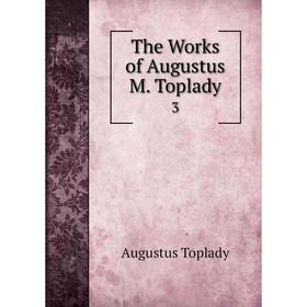 

Книга The Works of Augustus M. Toplady. 3