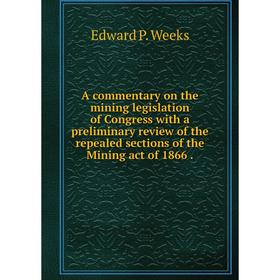 

Книга A commentary on the mining legislation of Congress with a preliminary review of the repealed sections of the Mining act of 1866