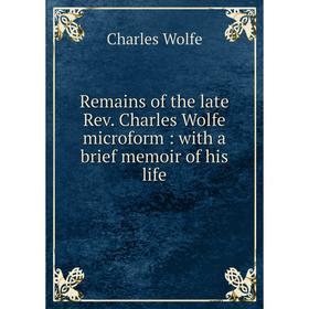 

Книга Remains of the late Rev. Charles Wolfe microform: with a brief memoir of his life