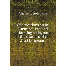 

Книга Observations on m Laennec's method of forming a diagnosis of the diseases of the chest by means