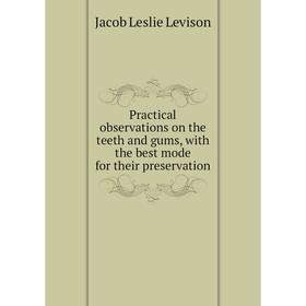 

Книга Practical observations on the teeth and gums, with the best mode for their preservation