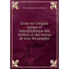 

Книга Essai sur l'origine unique et hiéroglyphique des chiffres et des lettres de tous les peuples
