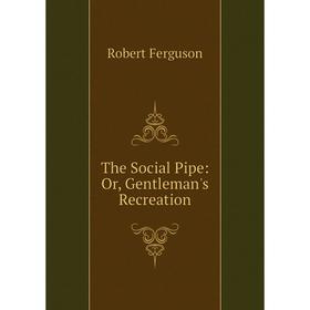 

Книга The Social Pipe: Or, Gentleman's Recreation