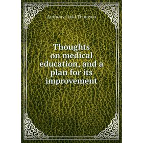 

Книга Thoughts on medical education, and a plan for its improvement