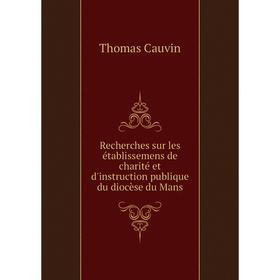 

Книга Recherches sur les établissemens de charité et d'instruction publique du diocèse du Mans