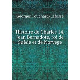 

Книга Histoire de Charles 14, Jean Bernadote, roi de Suède et de Norvége 1