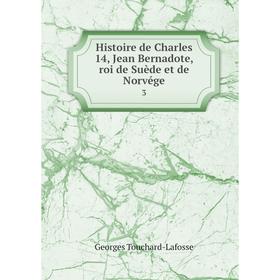 

Книга Histoire de Charles 14, Jean Bernadote, roi de Suède et de Norvége 3