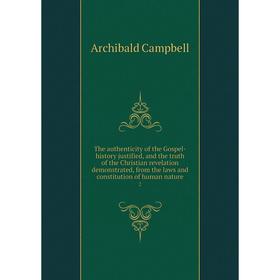

Книга The authenticity of the Gospel-history justified, and the truth of the Christian revelation demonstrated, from the laws and