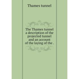 

Книга The Thames tunnel a description of the projected tunnel and an account of the laying of the